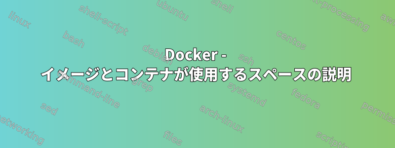 Docker - イメージとコンテナが使用するスペースの説明