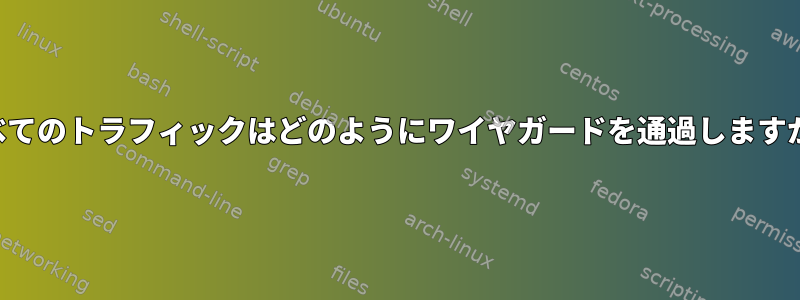 すべてのトラフィックはどのようにワイヤガードを通過しますか？