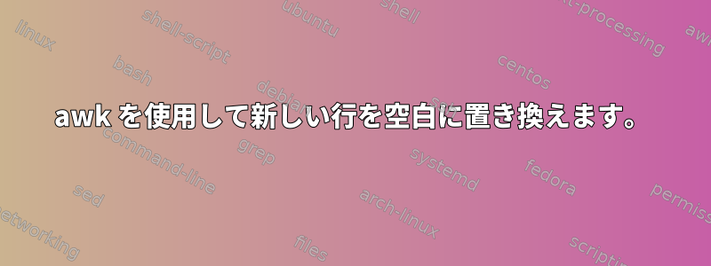 awk を使用して新しい行を空白に置き換えます。