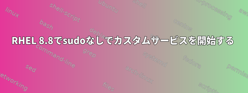 RHEL 8.8でsudoなしでカスタムサービスを開始する