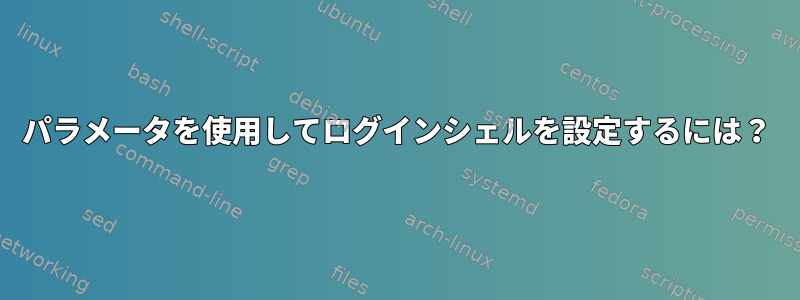 パラメータを使用してログインシェルを設定するには？