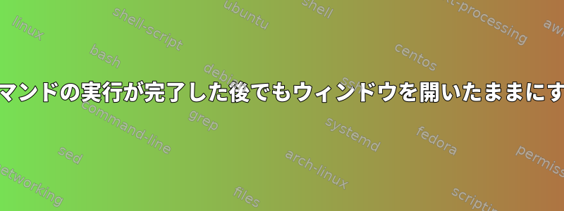 byobuでコマンドの実行が完了した後でもウィンドウを開いたままにする方法は？