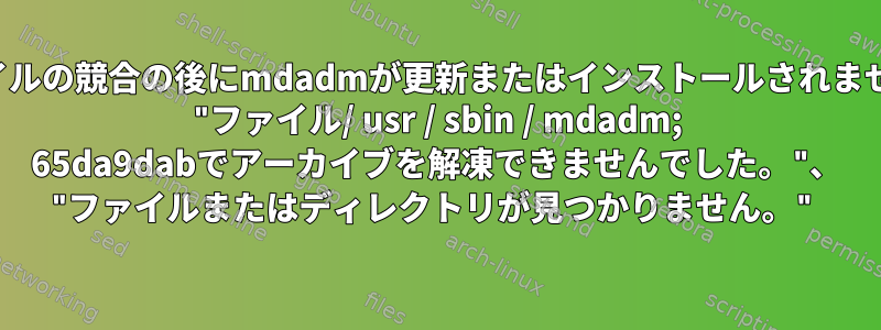 ファイルの競合の後にmdadmが更新またはインストールされません： "ファイル/ usr / sbin / mdadm; 65da9dabでアーカイブを解凍できませんでした。"、 "ファイルまたはディレクトリが見つかりません。"