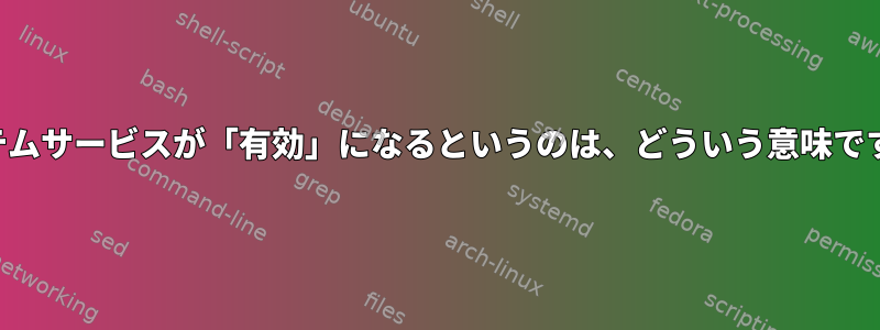 システムサービスが「有効」になるというのは、どういう意味ですか？