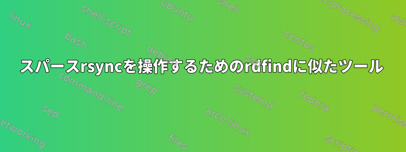 スパースrsyncを操作するためのrdfindに似たツール