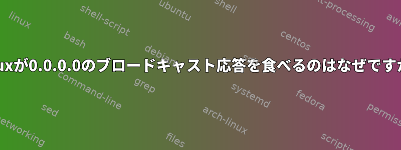 Linuxが0.0.0.0のブロードキャスト応答を食べるのはなぜですか？