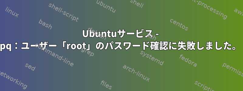 Ubuntuサービス - pq：ユーザー「root」のパスワード確認に失敗しました。