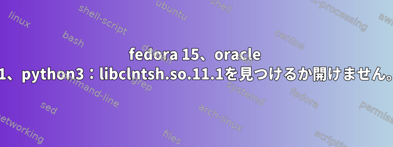 fedora 15、oracle 11、python3：libclntsh.so.11.1を見つけるか開けません。