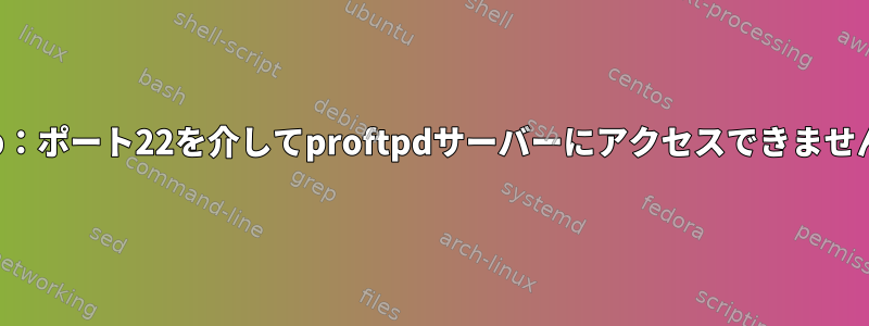 sftp：ポート22を介してproftpdサーバーにアクセスできません。