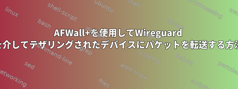 AFWall+を使用してWireguard VPNを介してテザリングされたデバイスにパケットを転送する方法は？