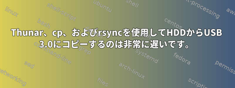 Thunar、cp、およびrsyncを使用してHDDからUSB 3.0にコピーするのは非常に遅いです。