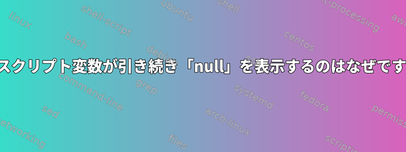 このスクリプト変数が引き続き「null」を表示するのはなぜですか？