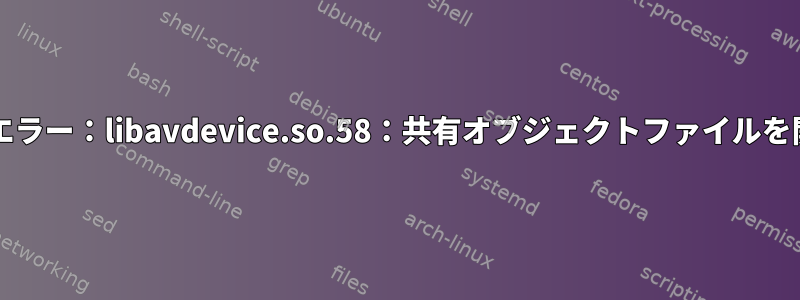 ffmpeg：共有ライブラリロードエラー：libavdevice.so.58：共有オブジェクトファイルを開くことができません：エラー74