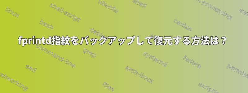 fprintd指紋をバックアップして復元する方法は？