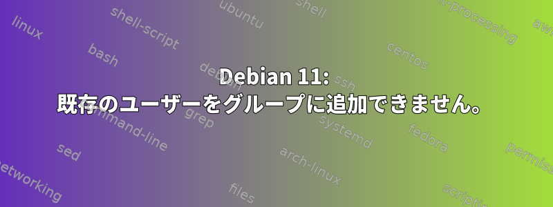 Debian 11: 既存のユーザーをグループに追加できません。