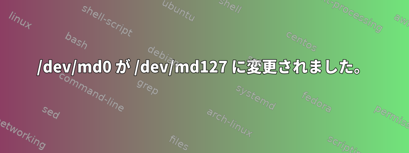 /dev/md0 が /dev/md127 に変更されました。