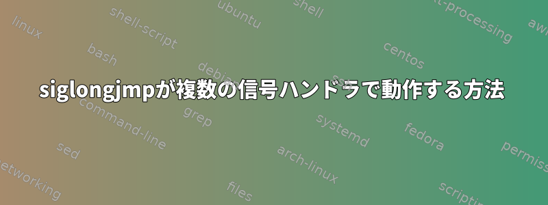 siglongjmpが複数の信号ハンドラで動作する方法