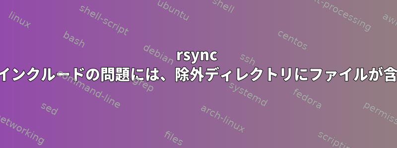 rsync 除外およびインクルードの問題には、除外ディレクトリにファイルが含まれます。