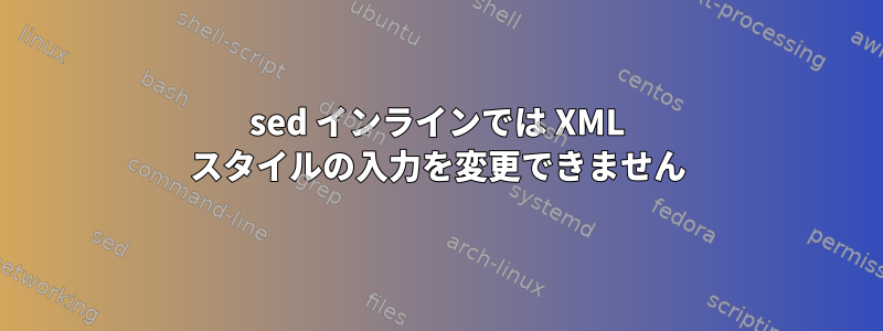 sed インラインでは XML スタイルの入力を変更できません