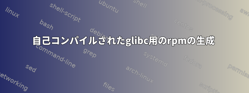 自己コンパイルされたglibc用のrpmの生成