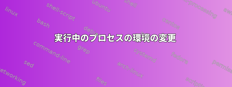 実行中のプロセスの環境の変更