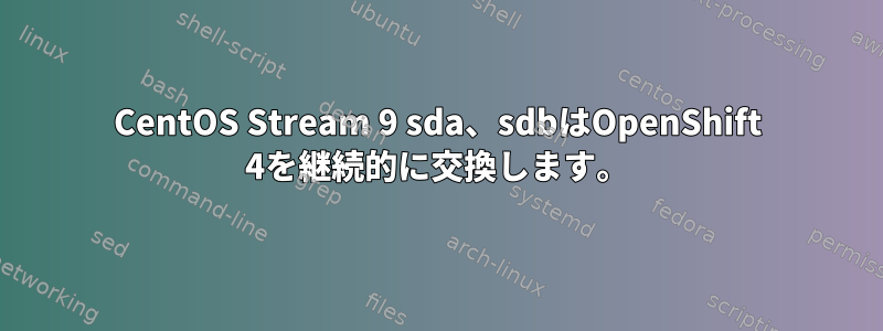 CentOS Stream 9 sda、sdbはOpenShift 4を継続的に交換します。