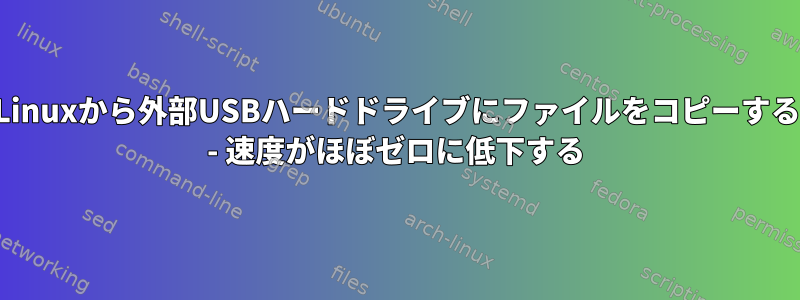 Linuxから外部USBハードドライブにファイルをコピーする - 速度がほぼゼロに低下する