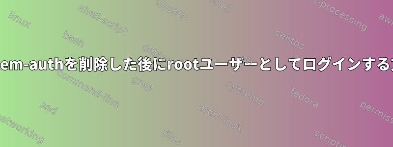 system-authを削除した後にrootユーザーとしてログインする方法