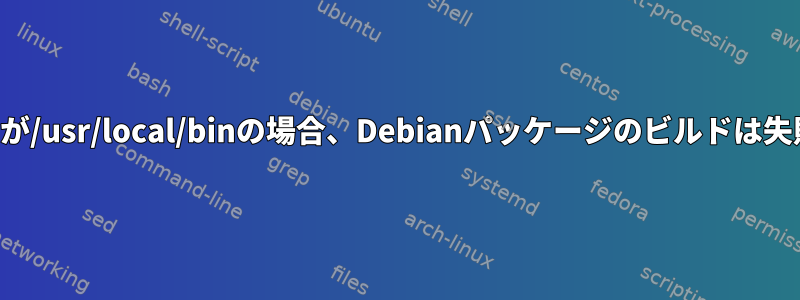 ターゲットが/usr/local/binの場合、Debianパッケージのビルドは失敗します。