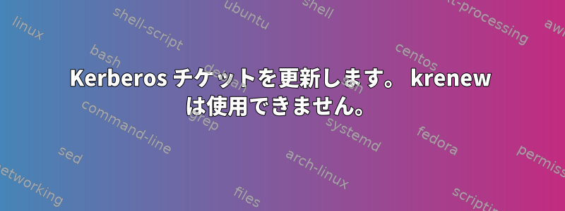 Kerberos チケットを更新します。 krenew は使用できません。