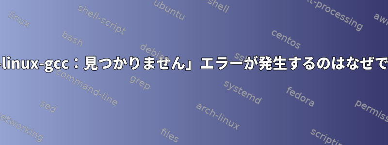 「arm-linux-gcc：見つかりません」エラーが発生するのはなぜですか？