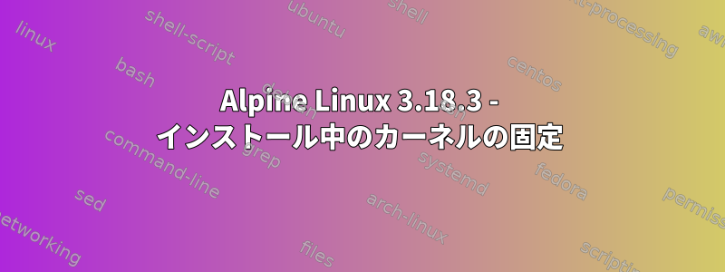 Alpine Linux 3.18.3 - インストール中のカーネルの固定