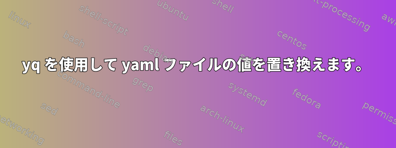 yq を使用して yaml ファイルの値を置き換えます。