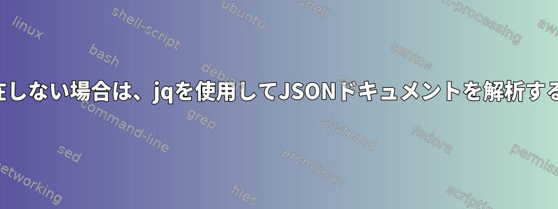 配列が存在しない場合は、jqを使用してJSONドキュメントを解析する方法は？