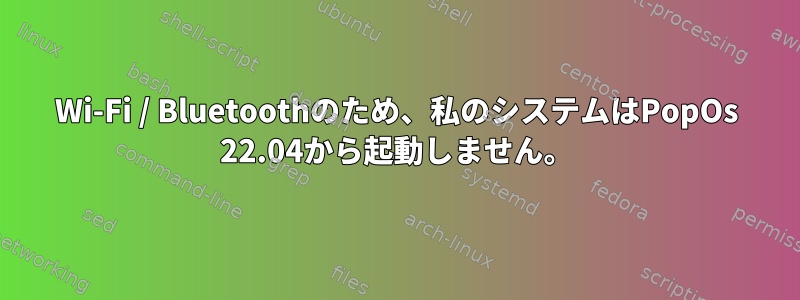 Wi-Fi / Bluetoothのため、私のシステムはPopOs 22.04から起動しません。