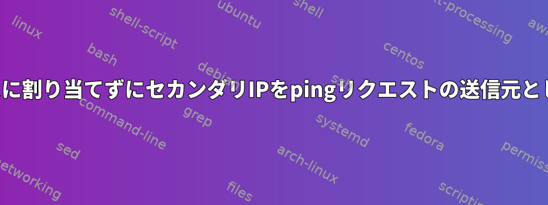 インターフェイスに割り当てずにセカンダリIPをpingリクエストの送信元として使用する方法