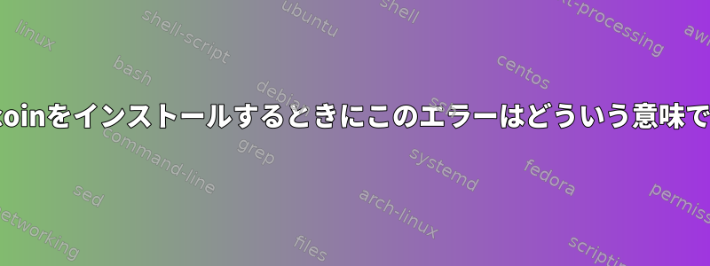 namecoinをインストールするときにこのエラーはどういう意味ですか？