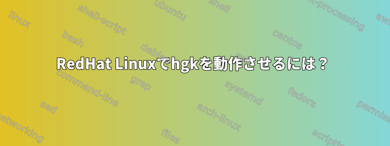 RedHat Linuxでhgkを動作させるには？