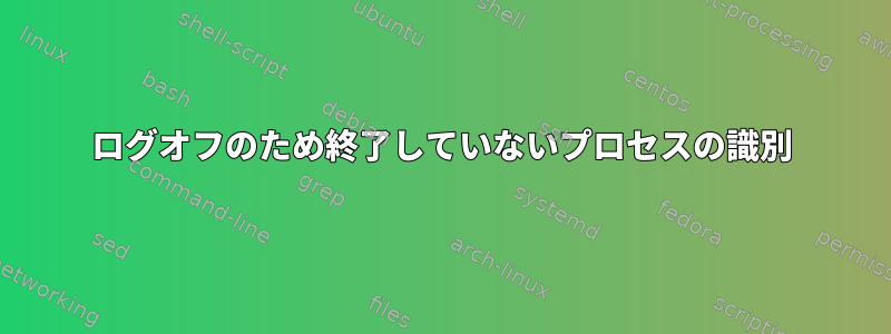 ログオフのため終了していないプロセスの識別