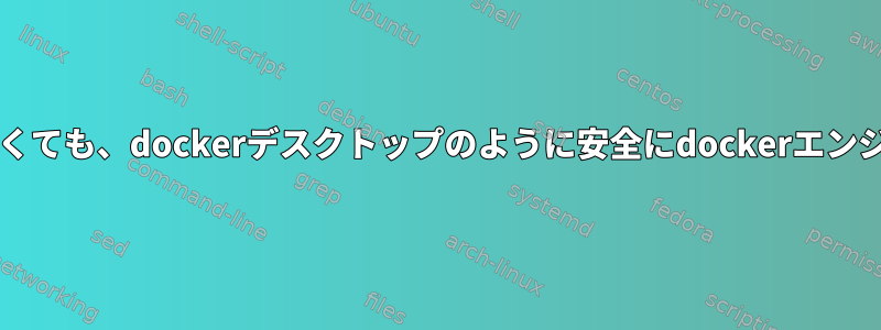 sudoを頻繁に使用しなくても、dockerデスクトップのように安全にdockerエンジンを実行できますか？