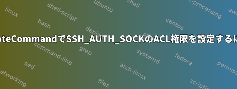 RemoteCommandでSSH_AUTH_SOCKのACL権限を設定するには？