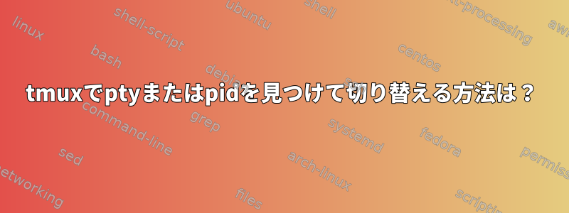 tmuxでptyまたはpidを見つけて切り替える方法は？