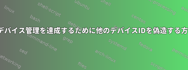 Linuxデバイス管理を達成するために他のデバイスIDを偽造する方法は？