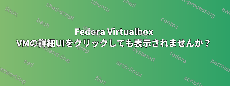 Fedora Virtualbox VMの詳細UIをクリックしても表示されませんか？