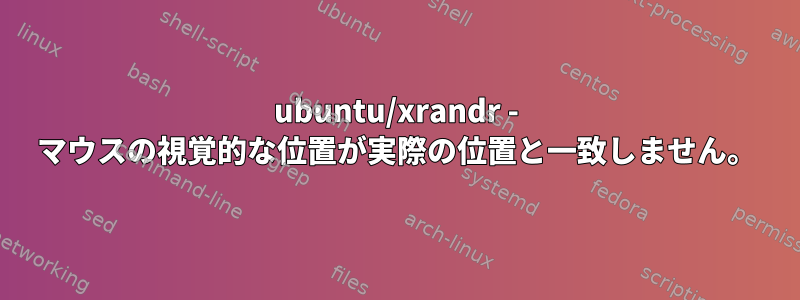 ubuntu/xrandr - マウスの視覚的な位置が実際の位置と一致しません。