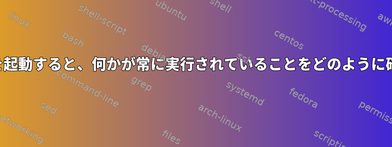 非対話型シェルを起動すると、何かが常に実行されていることをどのように確認できますか？