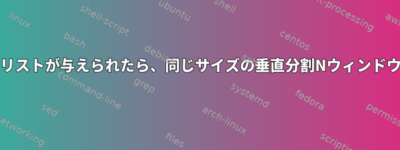 ランダム起動ディレクトリのリストが与えられたら、同じサイズの垂直分割Nウィンドウでtmuxを起動する方法は？