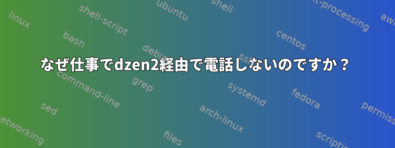 なぜ仕事でdzen2経由で電話しないのですか？