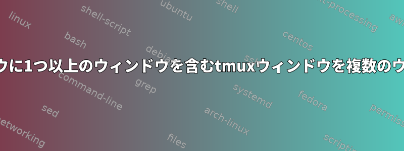 別々の端末ウィンドウに1つ以上のウィンドウを含むtmuxウィンドウを複数のウィンドウに分割する