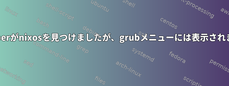 os-proberがnixosを見つけましたが、grubメニューには表示されません。